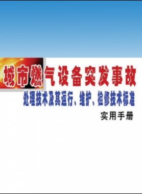 城市燃?xì)庠O(shè)備突發(fā)事故處理技術(shù)及其運(yùn)行、維護(hù)、檢修技術(shù)標(biāo)準(zhǔn)實(shí)用手冊(cè)